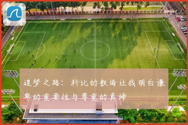 追梦之路：科比的教诲让我明白谦卑的重要性与尊重的真谛