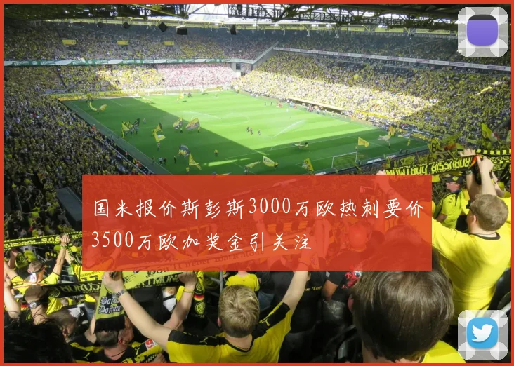 国米报价斯彭斯3000万欧热刺要价3500万欧加奖金引关注