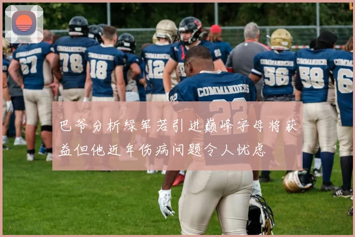 巴爷分析绿军若引进巅峰字母将获益但他近年伤病问题令人忧虑