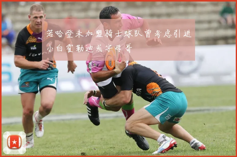 若哈登未加盟骑士球队曾考虑引进小白霍勒迪或字母哥