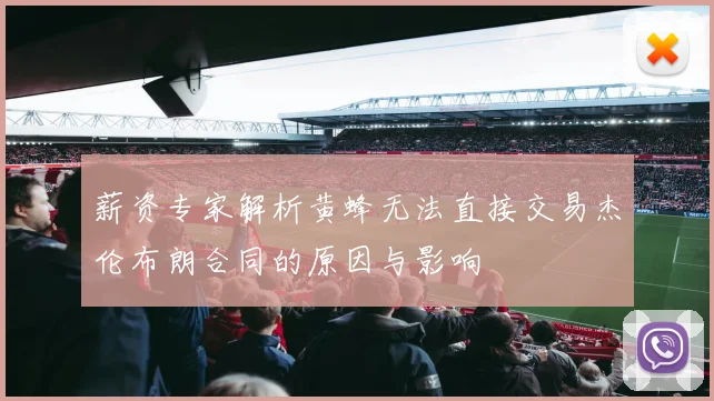 薪资专家解析黄蜂无法直接交易杰伦布朗合同的原因与影响