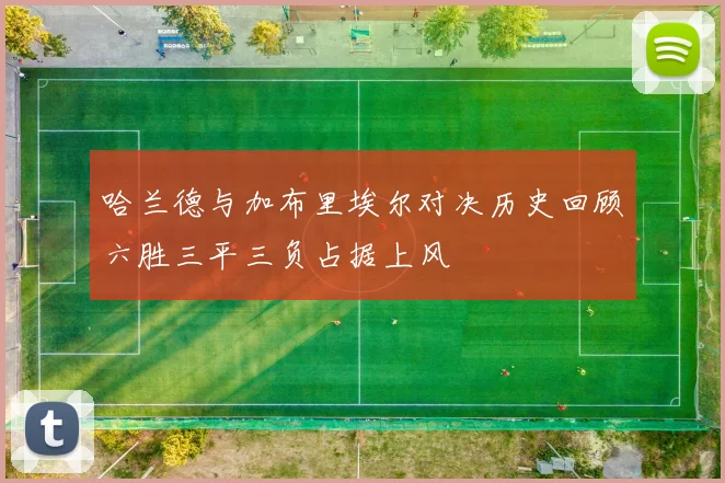 哈兰德与加布里埃尔对决历史回顾六胜三平三负占据上风