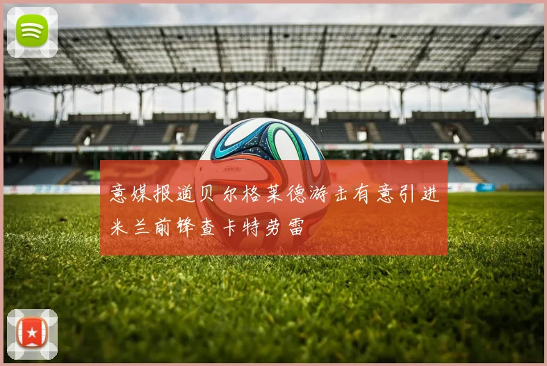 意媒报道贝尔格莱德游击有意引进米兰前锋查卡特劳雷